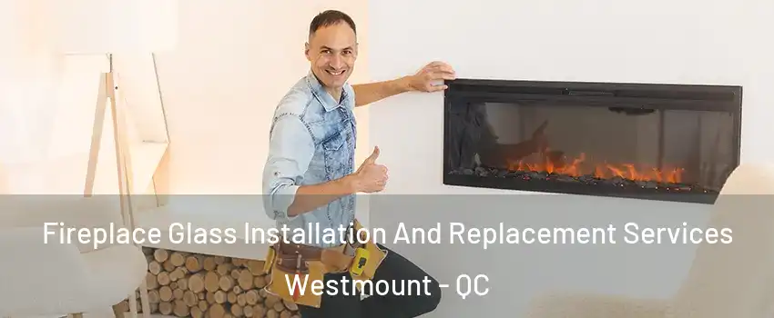 Fireplace Glass Installation And Replacement Services Westmount - QC