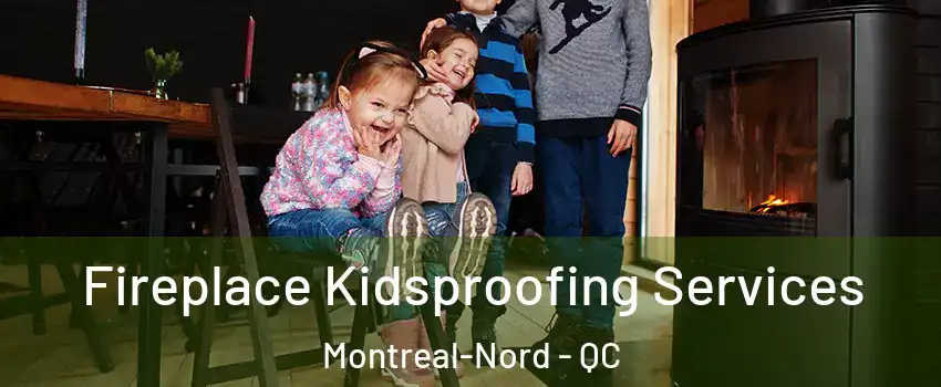 Fireplace Kidsproofing Services Montreal-Nord - QC