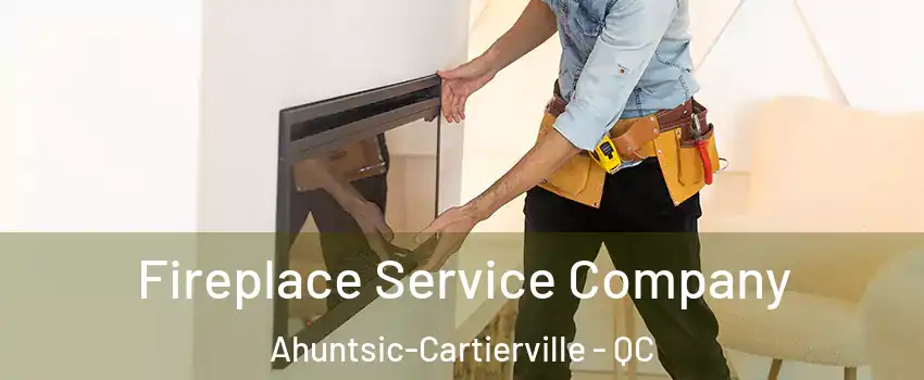 Fireplace Service Company Ahuntsic-Cartierville - QC