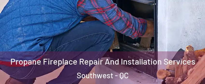 Propane Fireplace Repair And Installation Services Southwest - QC