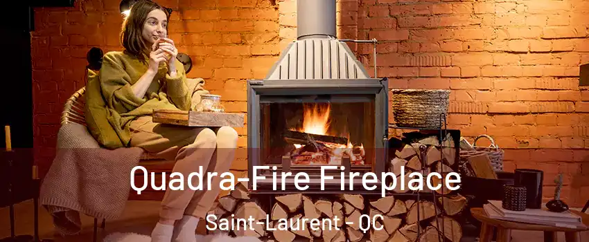 Quadra-Fire Fireplace Saint-Laurent - QC