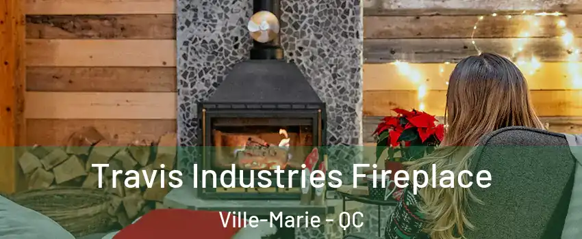 Travis Industries Fireplace Ville-Marie - QC